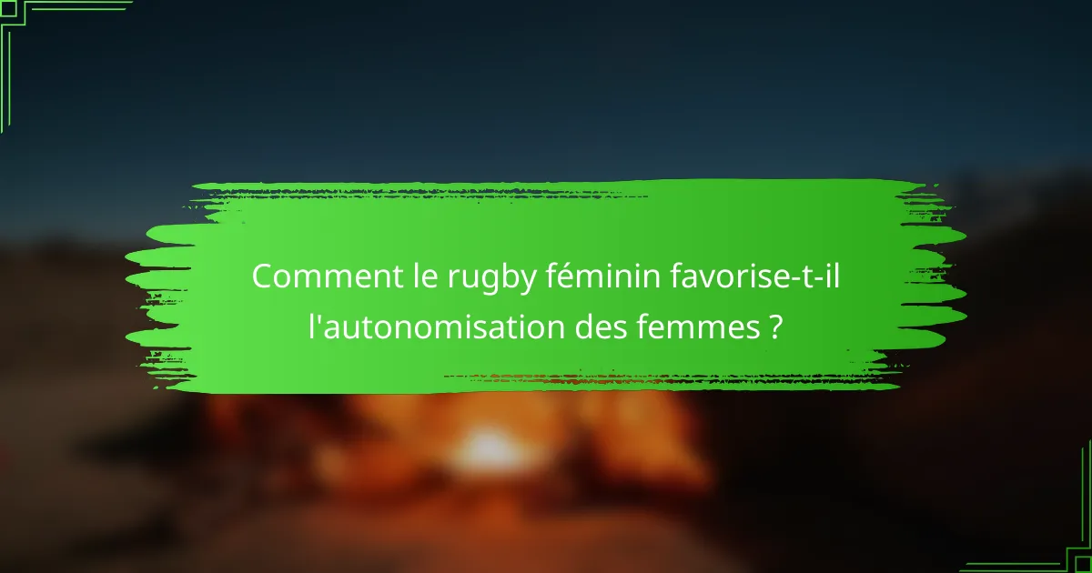 Comment le rugby féminin favorise-t-il l'autonomisation des femmes ?