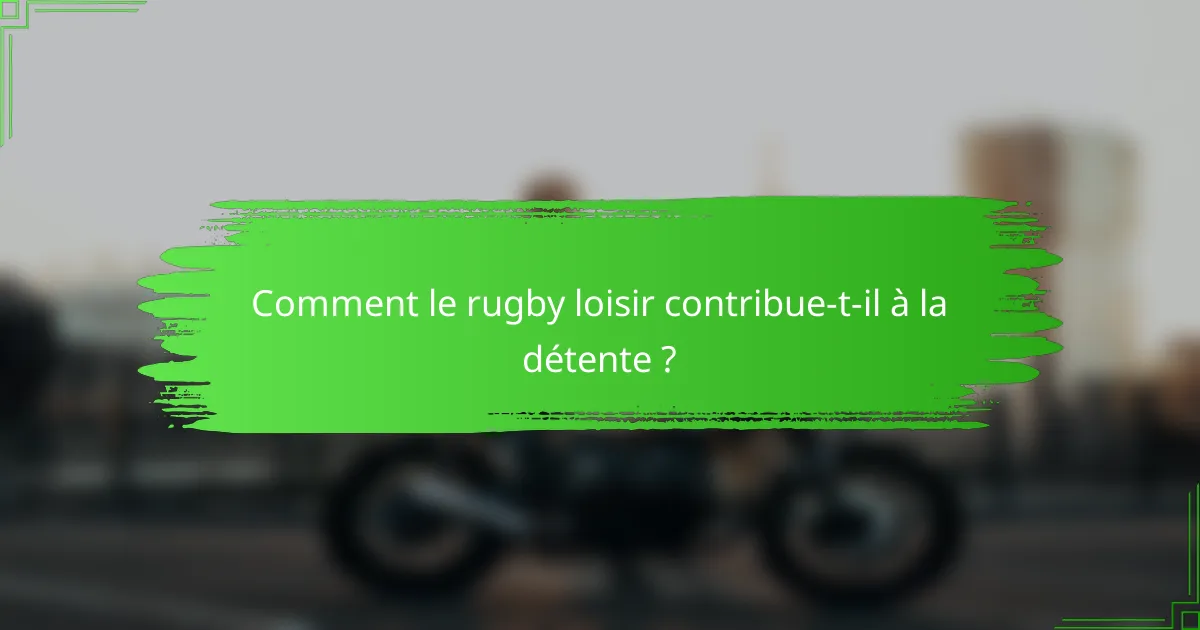 Comment le rugby loisir contribue-t-il à la détente ?