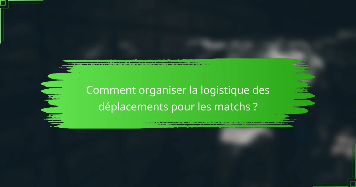 Comment organiser la logistique des déplacements pour les matchs ?