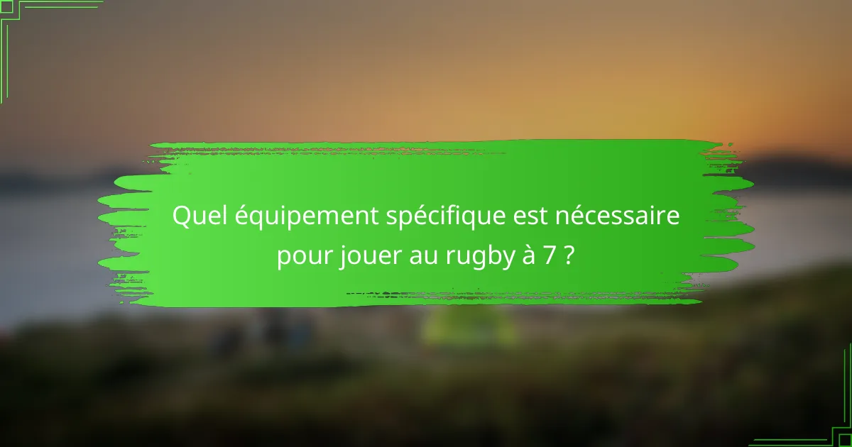 Quel équipement spécifique est nécessaire pour jouer au rugby à 7 ?