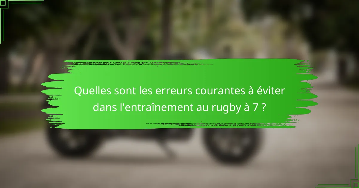 Quelles sont les erreurs courantes à éviter dans l'entraînement au rugby à 7 ?