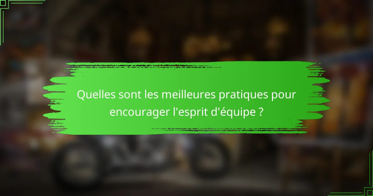 Quelles sont les meilleures pratiques pour encourager l'esprit d'équipe ?