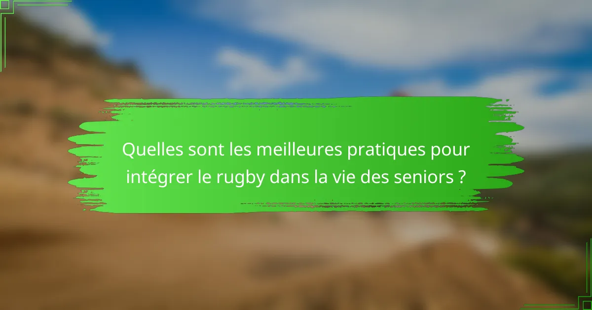 Quelles sont les meilleures pratiques pour intégrer le rugby dans la vie des seniors ?